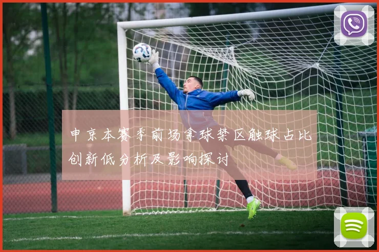 申京本赛季前场拿球禁区触球占比创新低分析及影响探讨