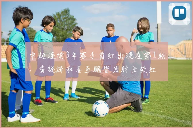 中超连续3年赛季首红出现在第1轮，黄锐烽和姜至鹏皆为肘击染红