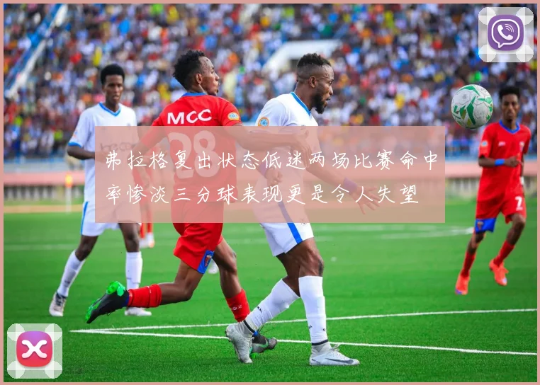 弗拉格复出状态低迷两场比赛命中率惨淡三分球表现更是令人失望