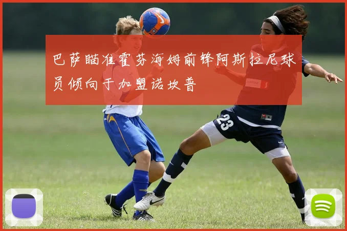 巴萨瞄准霍芬海姆前锋阿斯拉尼球员倾向于加盟诺坎普