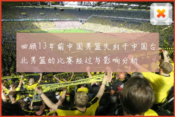 回顾13年前中国男篮失利于中国台北男篮的比赛经过与影响分析