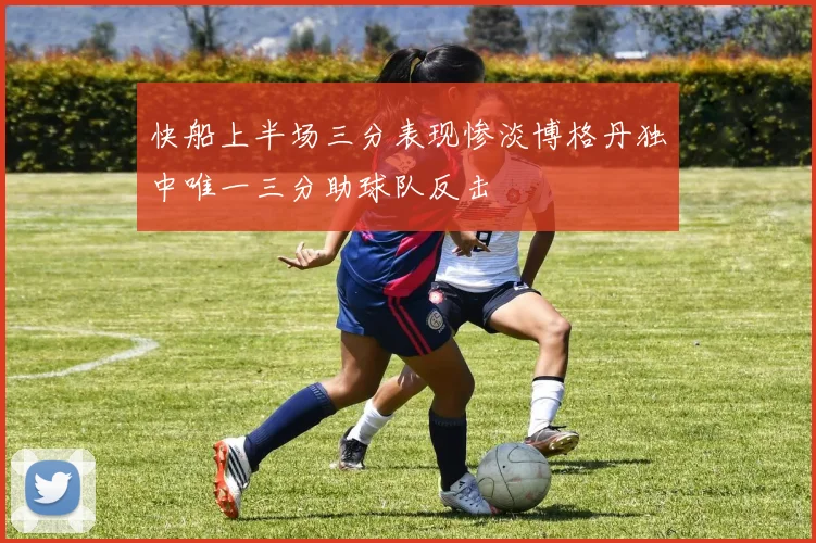 快船上半场三分表现惨淡博格丹独中唯一三分助球队反击