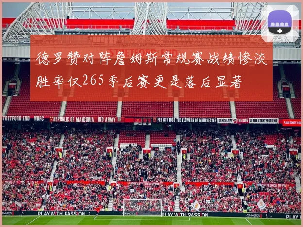德罗赞对阵詹姆斯常规赛战绩惨淡胜率仅265季后赛更是落后显著