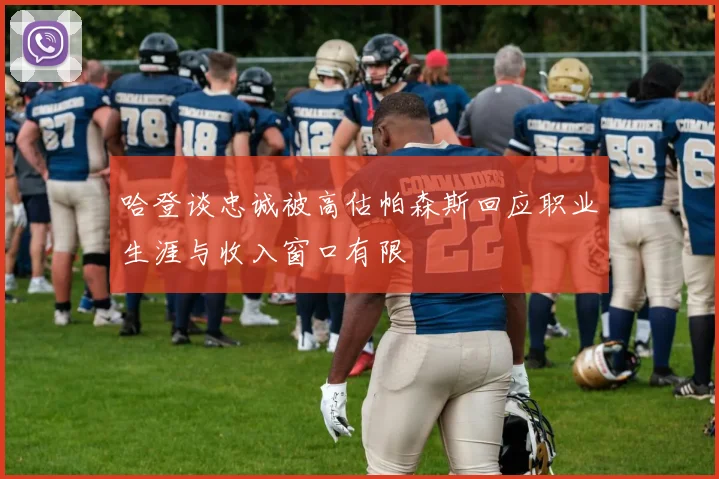 哈登谈忠诚被高估帕森斯回应职业生涯与收入窗口有限